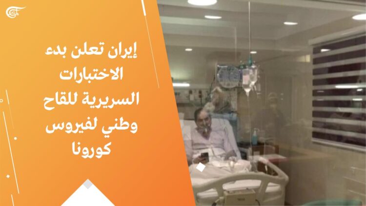 إيران تعلن بدء الاختبارات البشرية للقاحها الوطني ضد فيروس كورونا